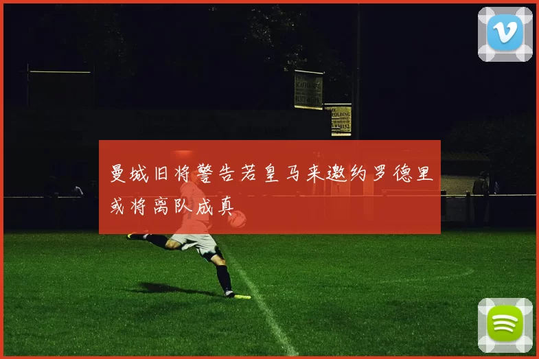 曼城旧将警告若皇马来邀约罗德里或将离队成真