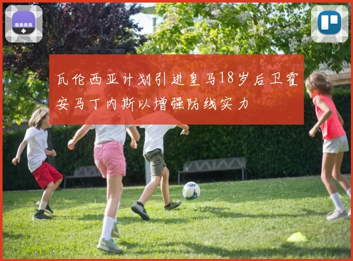 瓦伦西亚计划引进皇马18岁后卫霍安马丁内斯以增强防线实力