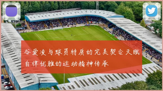 谷爱凌与球员特质的完美契合天赋自律优雅的运动精神传承
