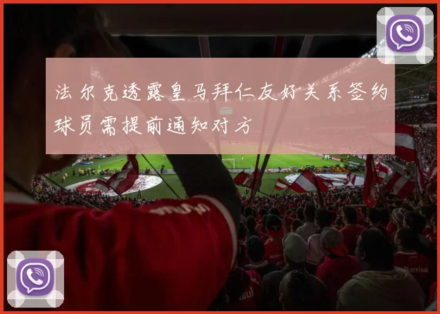 法尔克透露皇马拜仁友好关系签约球员需提前通知对方