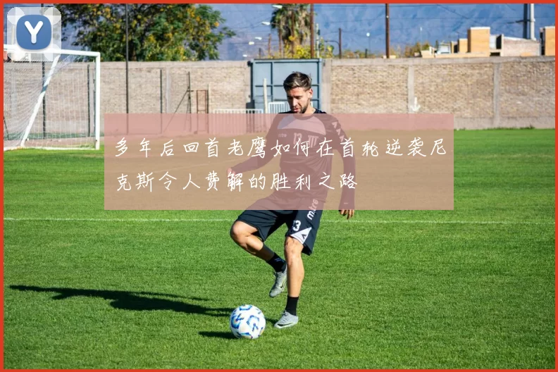 多年后回首老鹰如何在首轮逆袭尼克斯令人费解的胜利之路