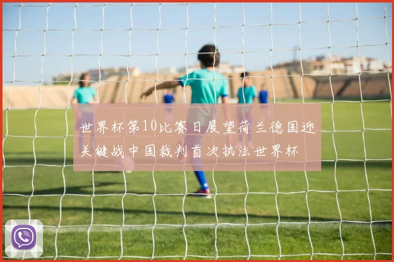 世界杯第10比赛日展望荷兰德国迎关键战中国裁判首次执法世界杯