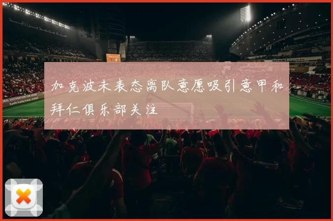 加克波未表态离队意愿吸引意甲和拜仁俱乐部关注